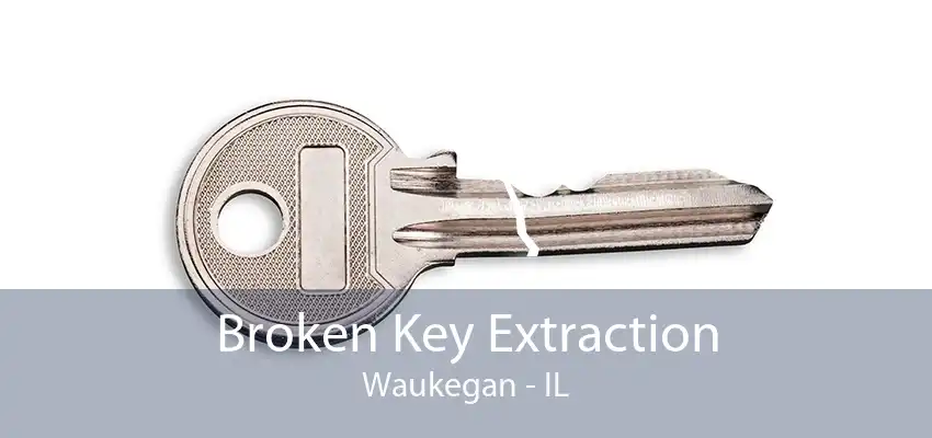 Broken Key Extraction Waukegan - IL