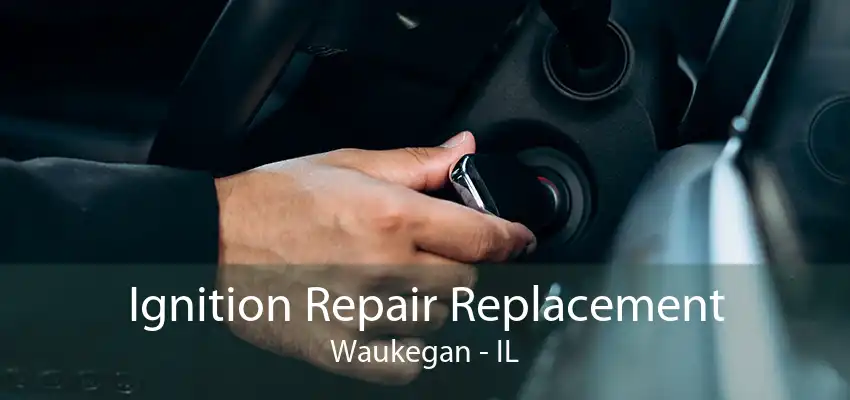 Ignition Repair Replacement Waukegan - IL