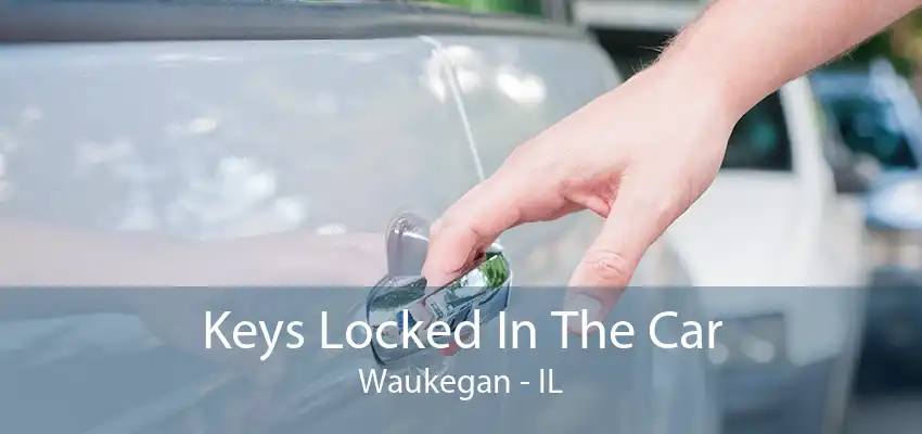 Keys Locked In The Car Waukegan - IL